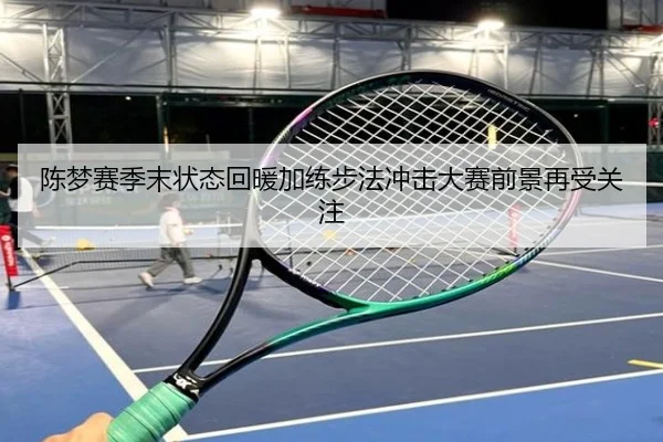 陈梦赛季末状态回暖加练步法冲击大赛前景再受关注